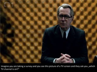 Imagine you are taking a survey and you see this picture of a TV screen and they ask you „which
TV channel is on?“
 