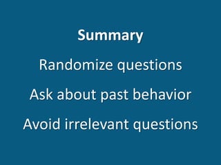 Summary
Randomize questions
Ask about past behavior
Avoid irrelevant questions
 