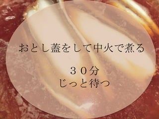 おとし蓋をして中火で煮る３０分じっと待つ