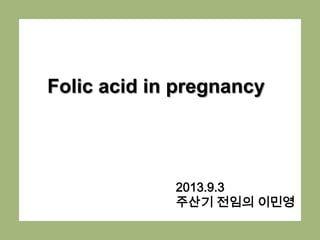 Folic acid in pregnancy
2013.9.3
주산기 전임의 이민영
 