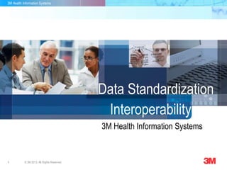 3M Health Information Systems
1 © 3M 2013. All Rights Reserved.
3M Health Information Systems
Data Standardization
Interoperability
 