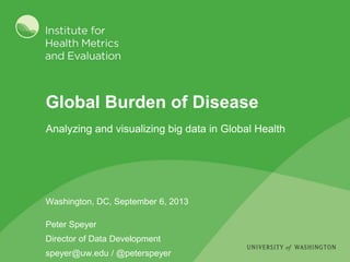 Global Burden of Disease
Washington, DC, September 6, 2013
Peter Speyer
Director of Data Development
speyer@uw.edu / @peterspeyer
Analyzing and visualizing big data in Global Health
 