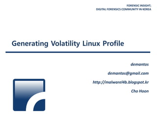FORENSIC INSIGHT;
DIGITAL FORENSICS COMMUNITY IN KOREA
Generating Volatility Linux Profile
demantos
demantos@gmail.com
http://malwarel4b.blogspot.kr
Cho Hoon
 