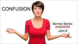 CONFUSION
Sermon Series:
ANSWERS
John 8
 