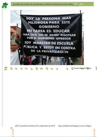 Asamblea de Familias de Fuenlabrada en Defensa de Nuestra Escuela PúblicaAsamblea de Familias de Fuenlabrada en Defensa de Nuestra Escuela Pública 2013
M
a
t
r
i
c
u
l
a
t
e
e
n
l
a
M
a
t
r
i
c
u
l
a
t
e
e
n
l
a
Nuestra Escuela Pública
ACTA. Asamblea Familias, 09 se septiembre de 2013 http://edukfuenla.blogspot.com.es/ Página
14
 