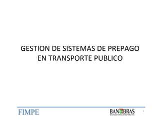 GESTION	
  DE	
  SISTEMAS	
  DE	
  PREPAGO	
  
EN	
  TRANSPORTE	
  PUBLICO	
  

1	
  

 