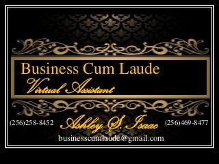 Business Cum Laude
Virtual Assistant
Ashley S. Isaac
businesscumlaude@gmail.com
(256)258-8452 (256)469-8477
 