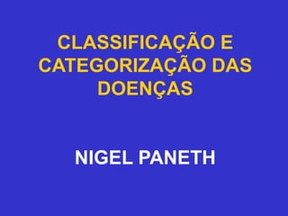 CLASSIFICAÇÃO E
CATEGORIZAÇÃO DAS
DOENÇAS
NIGEL PANETH
 