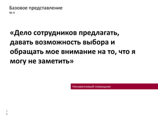 Базовое представление
№ 4
2
8
«Дело сотрудников предлагать,
давать возможность выбора и
обращать мое внимание на то, что я
могу не заметить»
Ненавязчивый помощник
 