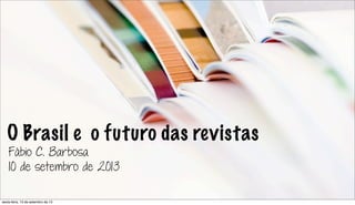 O Brasil e o futuro das revistas
Fábio C. Barbosa
10 de setembro de 2013
sexta-feira, 13 de setembro de 13
 