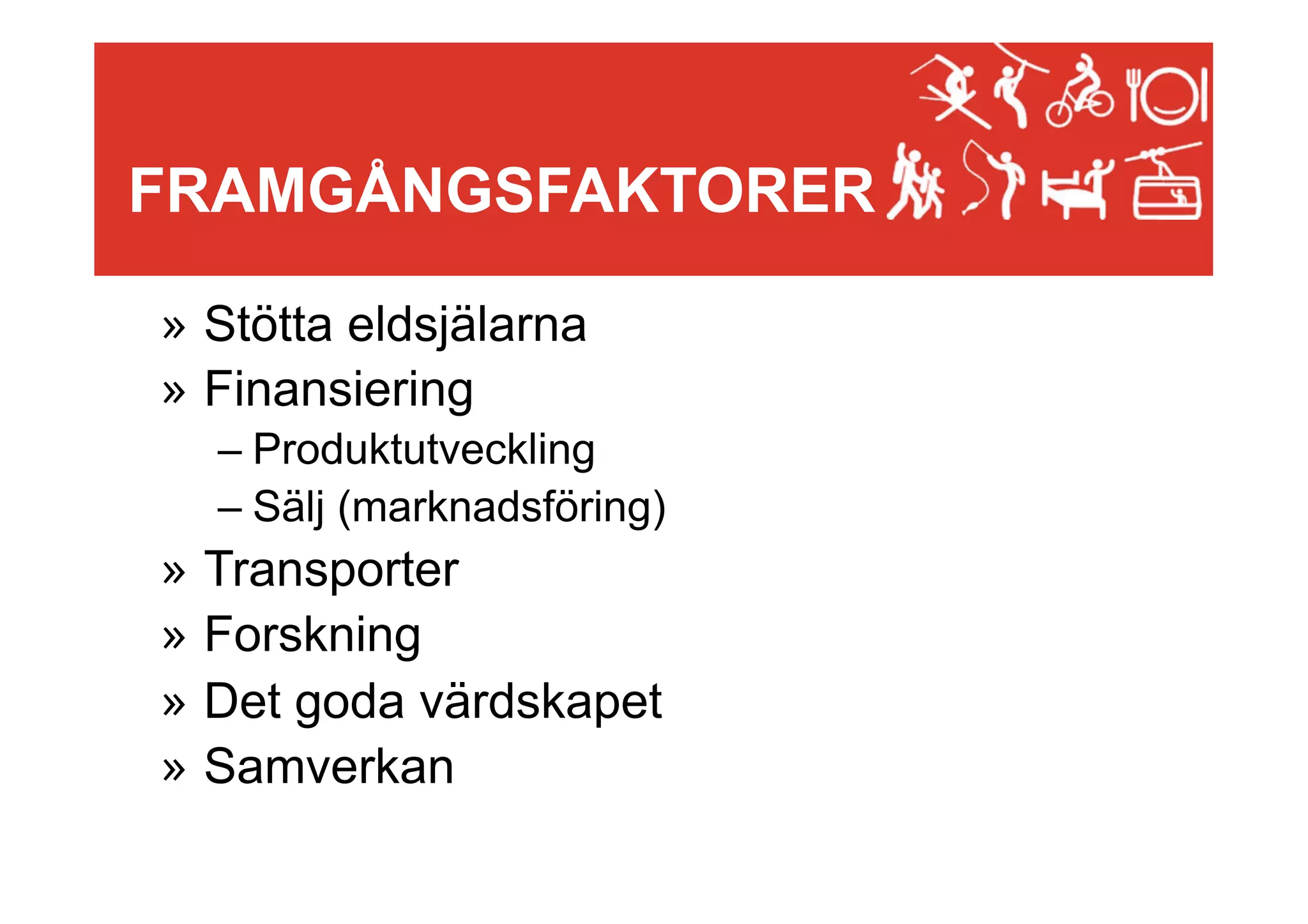 FRAMGÅNGSFAKTORER
»  Stötta eldsjälarna
»  Finansiering
–  Produktutveckling
–  Sälj (marknadsföring)

»  Transporter
»  Forskning
»  Det goda värdskapet
»  Samverkan

 