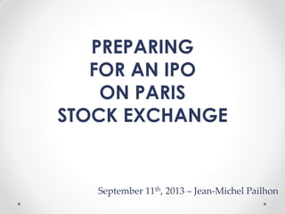 September 11th, 2013 – Jean-Michel Pailhon
Get Ready for
an IPO on the
Paris Stock Exchange
 