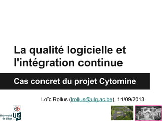 La qualité logicielle et
l'intégration continue
Cas concret du projet Cytomine
Loïc Rollus (lrollus@ulg.ac.be), 11/09/2013

 