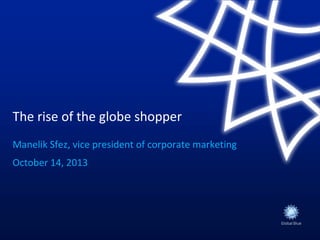 The rise of the globe shopper
Manelik Sfez, vice president of corporate marketing
October 14, 2013

 