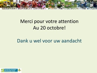 Merci pour votre attention
Au 20 octobre!
Dank u wel voor uw aandacht
 