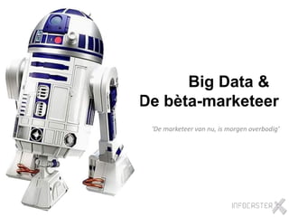 Big Data &
De bèta-marketeer
‘De marketeer van nu, is morgen overbodig’
 