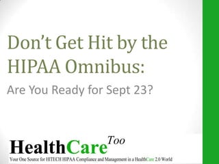 Don’t Get Hit by the
HIPAA Omnibus:
Are You Ready for Sept 23?
 