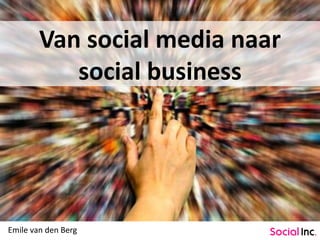 Van social media naar
social business
Emile van den Berg
 