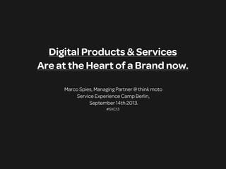 Digital Products & Services
Are at the Heart of a Brand now.
Marco Spies, Managing Partner @ think moto
Service Experience Camp Berlin,
September 14th 2013.
#SXC13
 
