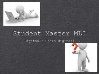 Student Master MLI
Digitaal? Hoezo digitaal
 