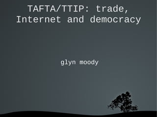 TAFTA/TTIP: trade,
Internet and democracy

glyn moody

 

 

 
