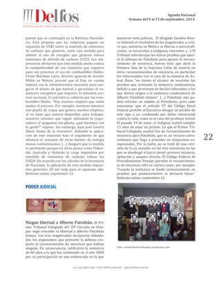 Agenda Nacional
Semana del 9 al 15 de septiembre, 2013.
+52 (55) 5061-1500 www.delfos.com.mx upa@delfos.com.mx
22
puesta que se contempla en la Reforma Hacenda-
ria. Ésta propone que las empresas paguen un
impuesto de US$5 sobre la tonelada de emisiones
de carbono que generen, como una medida para
alentar el uso de energías que generen menos
emisiones de dióxido de carbono (CO2). Los em-
presarios afirmaron que esta medida atenta contra
la competitividad de una industria que requiere
para sus procesos el uso de combustibles fósiles.
Víctor Martínez Cairo, director general de Arcelor
Mittal en México, precisó que el País no cuenta
todavía con la infraestructura necesaria para ase-
gurar el abasto de gas natural y garantizar el su-
ministro energético que requiere la industria ace-
rera nacional, el cual está es cubierto por los com-
bustibles fósiles. "Hay muchos empleos que están
atados al proceso. Por ejemplo, nosotros tenemos
una planta de coque que genera muchos empleos;
al no tener gas natural disponible para trabajar,
nosotros tenemos que seguir utilizando la coqui-
zadora, si apagamos esa planta, ¿qué hacemos con
la gente?" expuso. Sin embargo, Juan José Guerra
Abud, titular de la SEMARNAT, defendió la aplica-
ción de este impuesto bajo el argumento de que
alentará el consumo de otras fuentes de energía
menos contaminantes. (…) Aseguró que la medida
es pertinente porque en otros países como Finlan-
dia, Australia y Holanda la carga impositiva por
tonelada de emisiones de carbono rebasa los
US$20. De acuerdo con los cálculos de la Secretaría
de Hacienda, la aplicación de esta medida imposi-
tiva generaría 20 mil mdp para el siguiente año.
Reforma online, septiembre 12.
Niegan libertad a Alberto Patishtán. El Pri-
mer Tribunal Colegiado del 20º Circuito en Chia-
pas negó conceder la libertad a Alberto Patishtán
Gómez. Los tres magistrados declararon infunda-
dos los argumentos que presentó la defensa res-
pecto al reconocimiento de inocencia que habían
alegado. En consecuencia, ratificaron la sentencia
de 60 años a la que fue condenado en el año 2000
por su participación en una emboscada en la que
murieron siete policías. El abogado Sandino Rive-
ro lamentó el resolutivo de los magistrados y criti-
có que, mientras en México se liberan a narcotrafi-
cantes, se encarcelan a indígenas inocentes. (…) El
Tribunal informó que las únicas pruebas que apor-
tó la defensa de Patishtán para apoyar el recono-
cimiento de inocencia, fueron tesis que dictó la
Primera Sala de la Suprema Corte de Justicia en
otros reconocimientos de inocencia, en particular
los relacionados con el caso de la matanza de Ac-
teal. Éstas "no tienen el alcance de invalidar las
pruebas que sostienen la sentencia condenatoria,
debido a que provienen de hechos diferentes a los
que dieron origen a la sentencia condenatoria de
Alberto Patishtán Gómez”. (…) Patishtán aún po-
dría solicitar un indulto al Presidente, pero cabe
mencionar que el artículo 97 del Código Penal
Federal prohíbe al Ejecutivo otorgar un perdón de
este tipo a un condenado por delito intencional
contra la vida, como es el caso del profesor tzotzil.
El pasado 19 de junio, el indígena tzotzil cumplió
13 años de estar en prisión. Lo que el Primer Tri-
bunal Colegiado analizó fue un reconocimiento de
inocencia para Patishtán, que es un recurso extra-
ordinario que llega a proceder en situaciones ex-
cepcionales. Por lo tanto, no se trató de una revi-
sión de lo ya resuelto en las tres instancias en las
que se desahogó el juicio penal: primera instancia,
apelación y amparo directo. El Código Federal de
Procedimientos Penales permite el reconocimien-
to de inocencia sólo en ciertos casos; por ejemplo:
“Cuando la sentencia se funde exclusivamente en
pruebas que posteriormente se declaren falsas”.
Reforma online, septiembre 12.
Foto: solidaridadconchiapas.wordpress.com
 