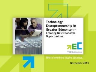 Technology
Entrepreneurship in
Greater Edmonton Creating New Economic
Opportunities

November 2013

 