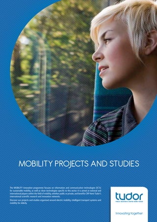 MOBILITY Projects and studies
The MOBILITY innovation programme focuses on information and communication technologies (ICTs)
for sustainable mobility, as well as clean technologies specific to this sector. It is aimed at national and
international players within the field of mobility, whether public or private, and benefits CRP Henri Tudor’s
international scientific research and innovation networks.
Discover our projects and studies organised around electric mobility, intelligent transport systems and
mobility for elderly.

Innovating together

 