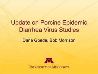Update on Porcine Epidemic
Diarrhea Virus Studies
Dane Goede, Bob Morrison

 