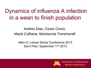  Dynamics of influenza A infection 
in a wean to finish population
Andres Diaz, Cesar Corzo,
Marie Culhane, Montserrat Torremorell
Allen D. Leman Swine Conference 2013
Saint Paul, September 17th 2013

 