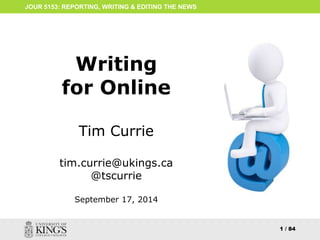 ONLINE WRITING 
1 
JOUR 5153: REPORTING, WRITING & EDITING THE NEWS 
Writing 
for Online 
Tim Currie 
tim.currie@ukings.ca 
@tscurrie 
 