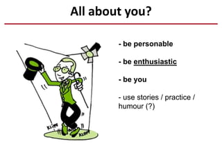 All about you?
- be personable
- be enthusiastic
- be you
- use stories / practice /
humour (?)
 