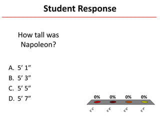Student Response
A. 5’ 1”
B. 5’ 3”
C. 5’ 5”
D. 5’ 7”
5’1”
5’3”
5’5”
5’7”
0% 0%0%0%
How tall was
Napoleon?
 