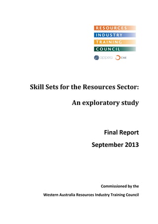 Skill Sets for the Resources Sector: 
An exploratory study 
Final Report 
September 2013 
Commissioned by the 
Western Australia Resources Industry Training Council  