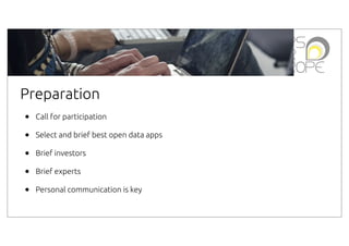 Preparation
•
•
•
•
•

Call for participation
Select and brief best open data apps
Brief investors
Brief experts
Personal communication is key

 