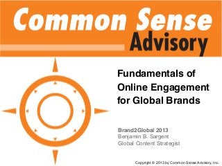 Fundamentals of
Online Engagement
for Global Brands
Brand2Global 2013
Benjamin B. Sargent
Global Content Strategist
Copyright © 2013 by Common Sense Advisory, Inc.
 