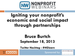 Sponsored by:
Igniting your nonprofit’s
economic and social impact
through partnerships
Bruce Burtch
September 18, 2013
Twitter Hashtag - #4Glearn
Part
Of:
 