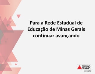 Para a Rede Estadual de
Educação de Minas Gerais
  continuar avançando
 