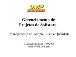 Gerenciamento de
Projetos de Software
Planejamento do Tempo, Custo e Qualidade
Goiânia, Sexta Feira 13/09/2013
Professor Wilker Bueno
1

 