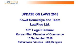 UPDATE ON LAWS 2018
Kowit Somwaiya and Team
LawPlus Ltd.
18th Legal Seminar
Korean-Thai Chamber of Commerce
13 September 2018
Pathumwan Princess Hotel, Bangkok
 
