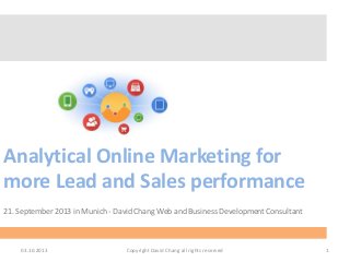 Analytical Online Marketing for
more Lead and Sales performance
21. September 2013 in Munich - David Chang Web and Business Development Consultant
03.10.2013 1Copyright David Chang all rights reserved
 