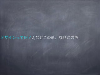 デザインって何？2,なぜこの形、なぜこの色

 