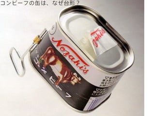 コンビーフの缶は、なぜ台形？

 