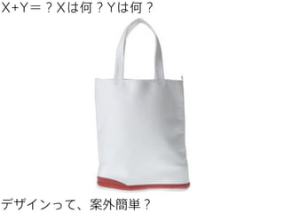 X+Y＝？Xは何？Yは何？

デザインって、案外簡単？

 