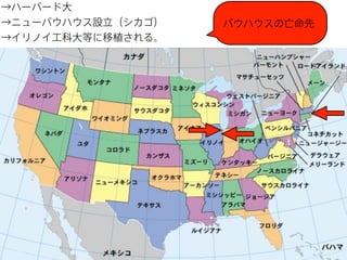 →ハーバード大
→ニューバウハウス設立（シカゴ）
→イリノイ工科大等に移植される。

バウハウスの亡命先

 