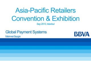 Asia-Pacific Retailers
Convention & Exhibition
Sep2013,Istanbul
Global Payment Systems
MehmetSezgin
 
