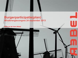 Burgerparticipatie(plan)
Windenergiecongres 24 september 2013
Floris van der Veen (Rebel)

 