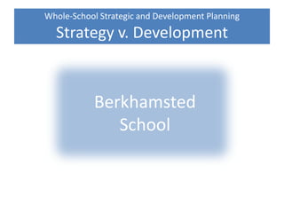 Whole-School Strategic and Development Planning
Strategy v. Development
Berkhamsted
School
 