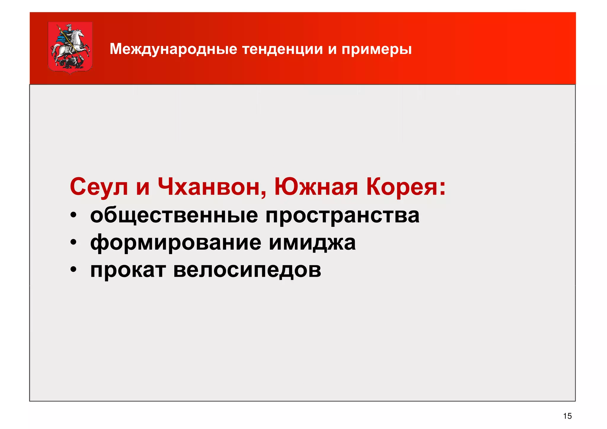Международные тенденции и примеры
Сеул и Чханвон, Южная Корея:
• общественные пространства
• формирование имиджа
• прокат велосипедов
15
 