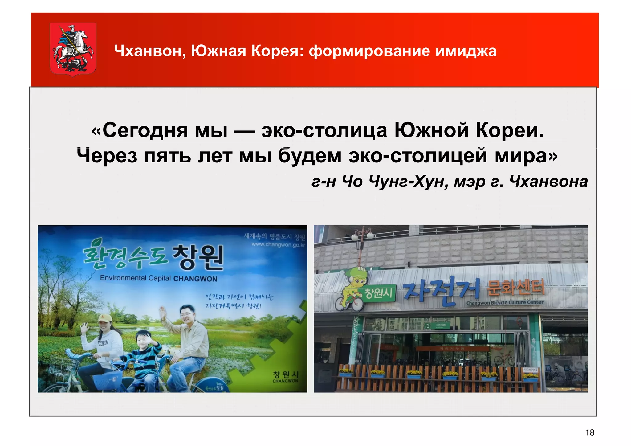 Чханвон, Южная Корея: формирование имиджа
«Сегодня мы — эко-столица Южной Кореи.
Через пять лет мы будем эко-столицей мира»Через пять лет мы будем эко-столицей мира»
г-н Чо Чунг-Хун, мэр г. Чханвона
18
 
